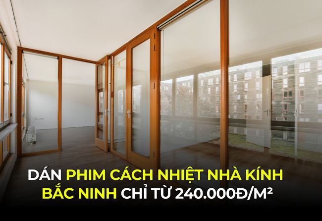 Dán Phim Cách Nhiệt Nhà Kính Bắc Ninh Chỉ Từ 240.000đm²